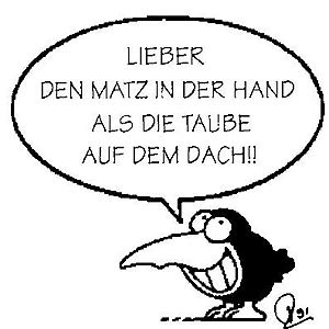 Lieber den Matz in der Hand als die Taube auf dem Dach
